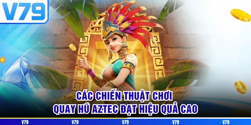 Các chiến thuật chơi quay hũ aztec đạt hiệu quả cao Các chiến thuật chơi quay hũ aztec đạt hiệu quả cao