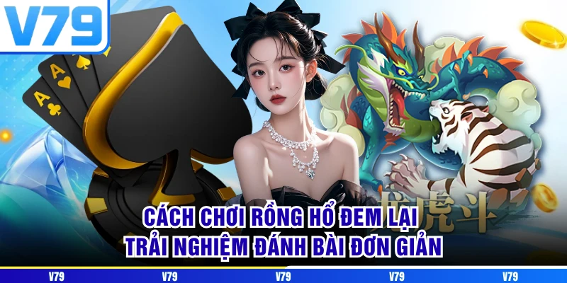 Cách chơi Rồng Hổ đem lại trải nghiệm đánh bài đơn giản