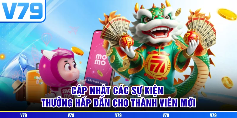 Cập nhật các sự kiện thưởng hấp dẫn cho thành viên mới Cập nhật các sự kiện thưởng hấp dẫn cho thành viên mới