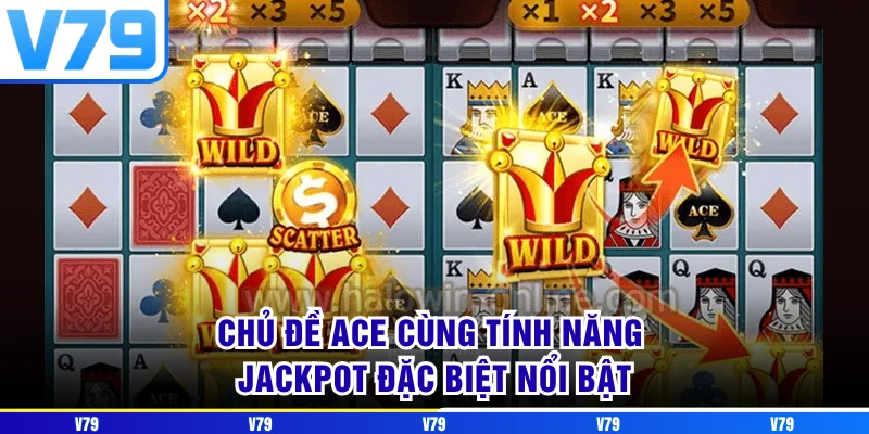 Chủ đề ACE cùng tính năng Jackpot đặc biệt nổi bật Chủ đề ACE cùng tính năng Jackpot đặc biệt nổi bật