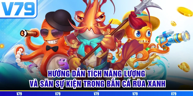Hướng dẫn tích năng lượng và săn sự kiện trong Bắn cá Rùa Xanh Hướng dẫn tích năng lượng và săn sự kiện trong Bắn cá Rùa Xanh