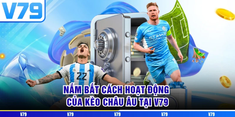 Nắm bắt cách hoạt động của kèo Châu Âu tại V79