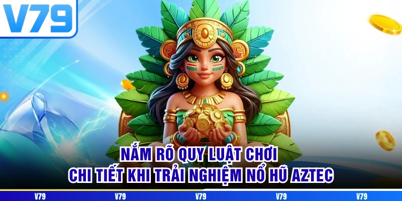 Nắm rõ quy luật chơi chi tiết khi trải nghiệm nổ hũ aztec Nắm rõ quy luật chơi chi tiết khi trải nghiệm nổ hũ aztec