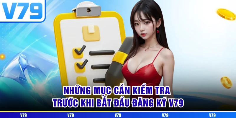 Những mục cần kiểm tra trước khi bắt đầu đăng ký V79 Những mục cần kiểm tra trước khi bắt đầu đăng ký V79