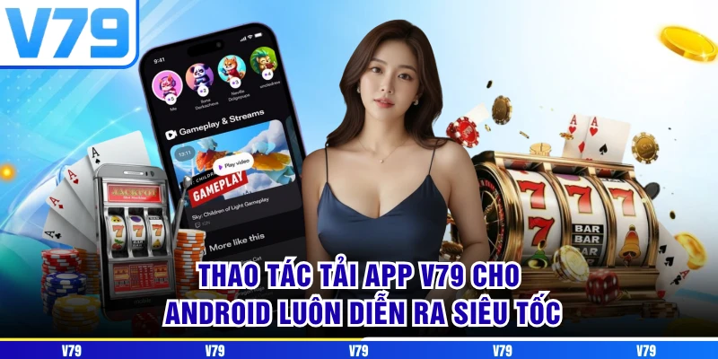 Thao tác tải app V79 cho Android luôn diễn ra siêu tốc Thao tác tải app V79 cho Android luôn diễn ra siêu tốc